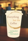 Everything but the Coffee : Learning about America from Starbucks - eBook