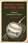 Colonial Project, National Game : A History of Baseball in Taiwan - eBook