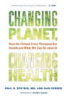 Changing Planet, Changing Health : How the Climate Crisis Threatens Our Health and What We Can Do about It - eBook