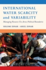 International Water Scarcity and Variability : Managing Resource Use Across Political Boundaries - eBook