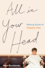 All in Your Head : Making Sense of Pediatric Pain - eBook
