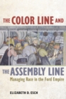 The Color Line and the Assembly Line : Managing Race in the Ford Empire - eBook