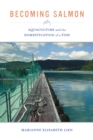 Becoming Salmon : Aquaculture and the Domestication of a Fish - eBook