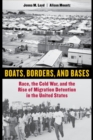 Boats, Borders, and Bases : Race, the Cold War, and the Rise of Migration Detention in the United States - eBook