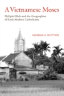 A Vietnamese Moses : Philiphe Binh and the Geographies of Early Modern Catholicism - eBook