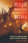 Magic, Monsters, and Make-Believe Heroes : How Myth and Religion Shape Fantasy Culture - eBook