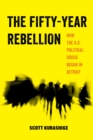 The Fifty-Year Rebellion : How the U.S. Political Crisis Began in Detroit - eBook