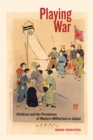 Playing War : Children and the Paradoxes of Modern Militarism in Japan - eBook