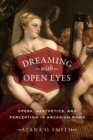 Dreaming with Open Eyes : Opera, Aesthetics, and Perception in Arcadian Rome - eBook