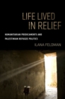 Life Lived in Relief : Humanitarian Predicaments and Palestinian Refugee Politics - eBook