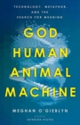 God, Human, Animal, Machine : Technology, Metaphor, and the Search for Meaning  - Book