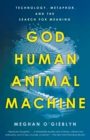 God, Human, Animal, Machine : Technology, Metaphor, and the Search for Meaning  - Book