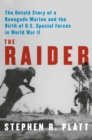 The Raider : The Untold Story of a Renegade Marine and the Birth of U.S. Special Forces in World War II - Book