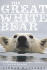 The Great White Bear : A Natural & Unnatural History of the Polar Bear - eBook