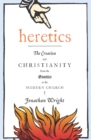 Heretics : The Creation of Christianity from the Gnostics to the Modern Church - eBook