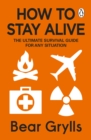 How to Stay Alive : The Ultimate Survival Guide for Any Situation - Book