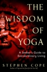 The Wisdom of Yoga : A Seeker's Guide to Extraordinary Living - Book