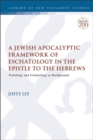 A Jewish Apocalyptic Framework of Eschatology in the Epistle to the Hebrews : Protology and Eschatology as Background - eBook