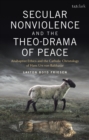 Secular Nonviolence and the Theo-Drama of Peace : Anabaptist Ethics and the Catholic Christology of Hans Urs von Balthasar - Book