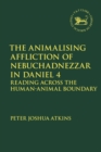 The Animalising Affliction of Nebuchadnezzar in Daniel 4 : Reading Across the Human-Animal Boundary - eBook