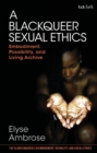 A Blackqueer Sexual Ethics : Embodiment, Possibility, and Living Archive - eBook