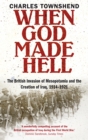 When God Made Hell : The British Invasion of Mesopotamia and the Creation of Iraq, 1914-1921 - Book