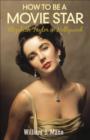 How to Be a Movie Star : Elizabeth Taylor in Hollywood 1941-1981 - eBook