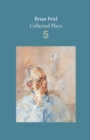 Brian Friel: Collected Plays - Volume 5 : Uncle Vanya (after Chekhov); The Yalta Game (after Chekhov); The Bear (after Chekhov); Afterplay; Performances; The Home Place; Hedda Gabler (after Ibsen) - Book