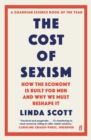 The Cost of Sexism : How the Economy is Built for Men and Why We Must Reshape It | A GUARDIAN SCIENCE BOOK OF THE YEAR - Book