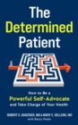 The Determined Patient : How to Be a Powerful Self-Advocate and Take Charge of Your Health - eBook