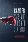 Cancer: It's Not A Death Sentence : The Story Of Three Family Members And Their Fight To Defeat A Deadly Disease - eBook