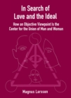 In Search of Love and the Ideal : How an Objective Viewpoint Is the Center for the Union of Man and Woman - eBook