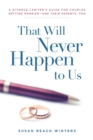 That Will Never Happen To Us : A Divorce Lawyer's Guide For Couples Getting Married - And Their Parents, Too - eBook