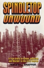 Spindletop unwound : A True Story of Greed, Ambition and Murder in the First Degree - eBook