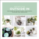 Bring The Outside In : The Essential Guide to Cacti, Succulents, Planters and Terrariums - Book