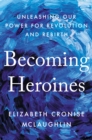 Becoming Heroines : Unleashing Our Power for Revolution and Rebirth - Book