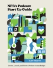 NPR#s Podcast Startup Guide : Create, Launch, and Grow a Podcast on Any Budget - Book