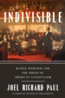 Indivisible : Daniel Webster and the Birth of American Nationalism - Book