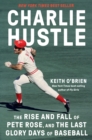Charlie Hustle : The Rise and Fall of Pete Rose, and the Last Glory Days of Baseball - Book