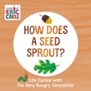 How Does a Seed Sprout? : Life Cycles with The Very Hungry Caterpillar - Book