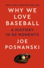 Why We Love Baseball : A History in 50 Moments - Book
