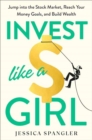 Invest Like a Girl : Jump into the Stock Market, Reach Your Money Goals, and Build Wealth - Book