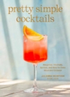 Pretty Simple Cocktails : Margaritas, Mocktails, Spritzes, and More for Every Mood and Occasion - Book