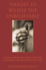 Taught to Believe the Unbelievable : A New Vision of Hope for the Catholic Church and Society - eBook