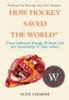 How Hockey Saved the World* : (*And Defeated George W. Bush, but Not Necessarily in That Order) - eBook