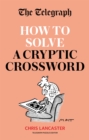 The Telegraph: How To Solve a Cryptic Crossword : Mastering cryptic crosswords made easy - Book