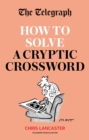 The Telegraph: How To Solve a Cryptic Crossword : Mastering cryptic crosswords made easy - eBook