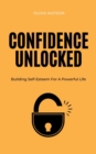 Confidence Unlocked - Building Self-Esteem For A Powerful Life - eBook