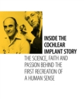 Inside the Cochlear Implant Story : The Science, Faith and Passion Behind the First Recreation of a Human Sense - eBook