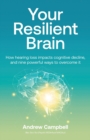 Your Resilient Brain : How hearing loss impacts cognitive decline, and nine powerful ways to overcome it - Book
